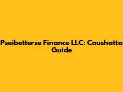 Pseibetterse Finance LLC: Coushatta Guide