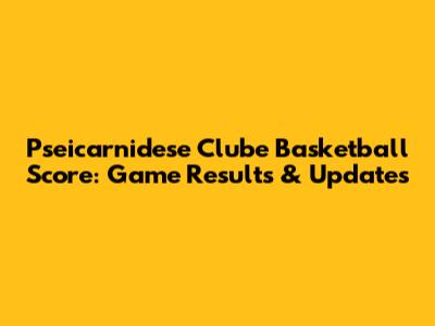 Pseicarnidese Clube Basketball Score: Game Results & Updates