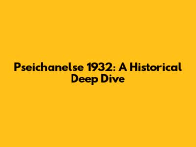 Pseichanelse 1932: A Historical Deep Dive