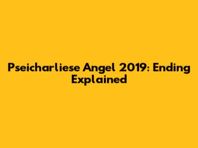 Pseicharliese Angel 2019: Ending Explained