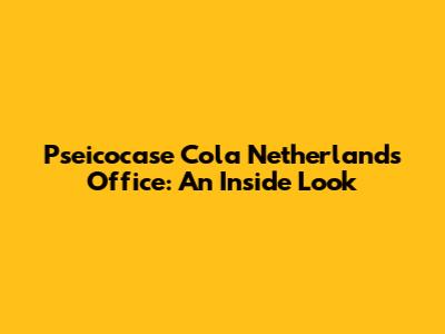 Pseicocase Cola Netherlands Office: An Inside Look