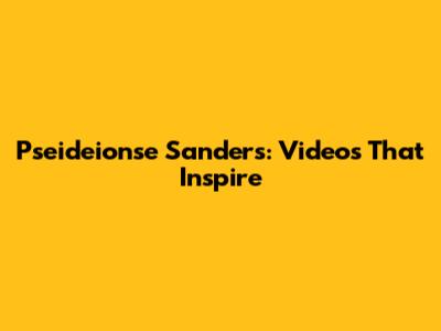 Pseideionse Sanders: Videos That Inspire