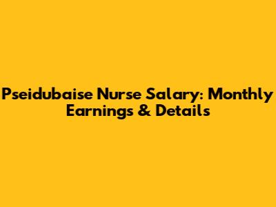 Pseidubaise Nurse Salary: Monthly Earnings & Details