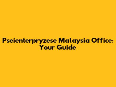 Pseienterpryzese Malaysia Office: Your Guide