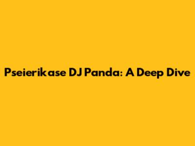 Pseierikase DJ Panda: A Deep Dive