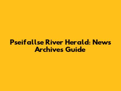 Pseifallse River Herald: News Archives Guide