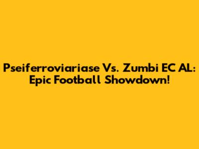 Pseiferroviariase Vs. Zumbi EC AL: Epic Football Showdown!