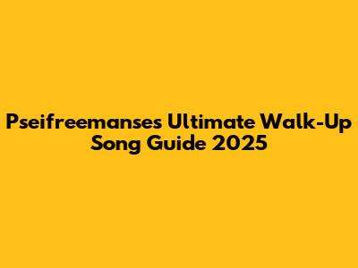 Pseifreemanse's Ultimate Walk-Up Song Guide 2025
