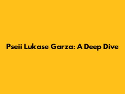 Pseii Lukase Garza: A Deep Dive