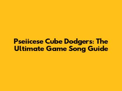 Pseiicese Cube Dodgers: The Ultimate Game Song Guide