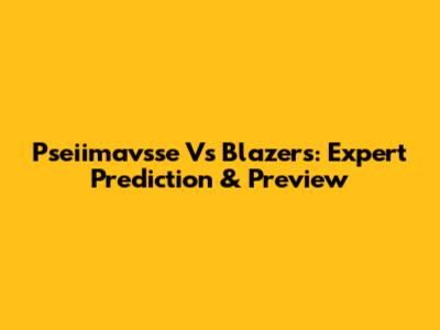 Pseiimavsse Vs Blazers: Expert Prediction & Preview