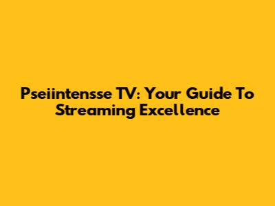 Pseiintensse TV: Your Guide To Streaming Excellence