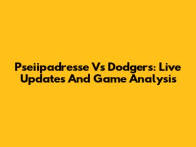 Pseiipadresse Vs Dodgers: Live Updates And Game Analysis