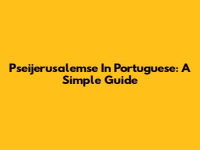 Pseijerusalemse In Portuguese: A Simple Guide