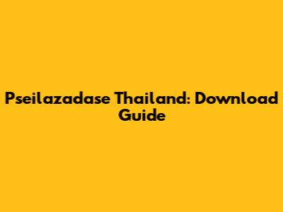 Pseilazadase Thailand: Download Guide