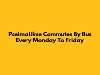 Pseimalikse Commutes By Bus Every Monday To Friday