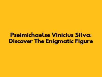 Pseimichaelse Vinicius Silva: Discover The Enigmatic Figure