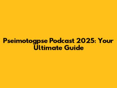 Pseimotogpse Podcast 2025: Your Ultimate Guide