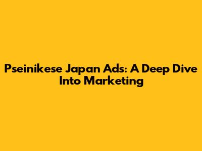 Pseinikese Japan Ads: A Deep Dive Into Marketing