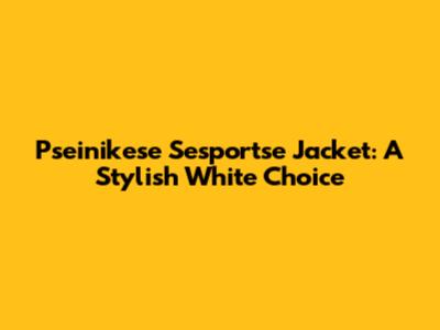 Pseinikese Sesportse Jacket: A Stylish White Choice
