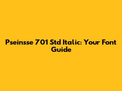 Pseinsse 701 Std Italic: Your Font Guide