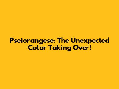 Pseiorangese: The Unexpected Color Taking Over!