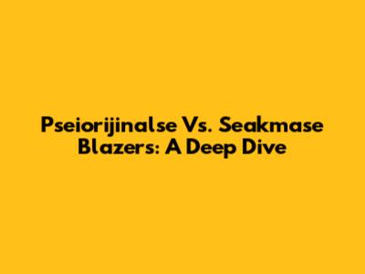Pseiorijinalse Vs. Seakmase Blazers: A Deep Dive