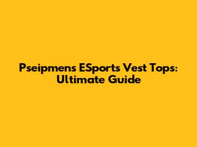 Pseipmens ESports Vest Tops: Ultimate Guide