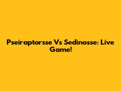 Pseiraptorsse Vs Sedinosse: Live Game!