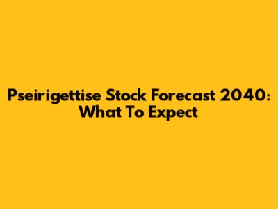 Pseirigettise Stock Forecast 2040: What To Expect