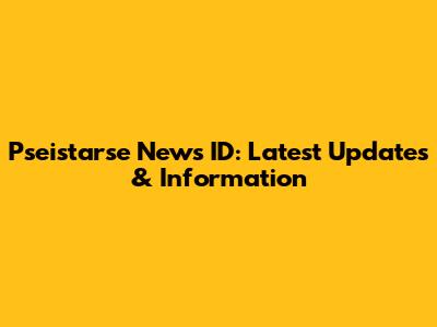 Pseistarse News ID: Latest Updates & Information