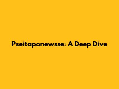 Pseitaponewsse: A Deep Dive