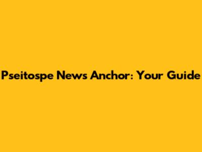 Pseitospe News Anchor: Your Guide