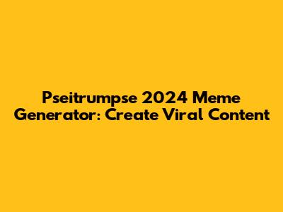 Pseitrumpse 2024 Meme Generator: Create Viral Content