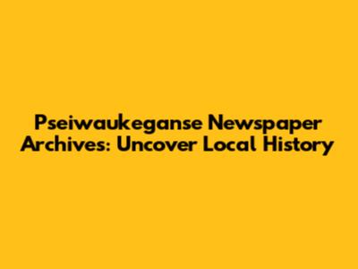 Pseiwaukeganse Newspaper Archives: Uncover Local History