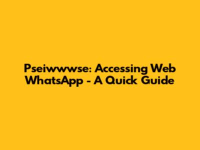 Pseiwwwse: Accessing Web WhatsApp - A Quick Guide