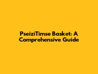 PseiziTimse Basket: A Comprehensive Guide