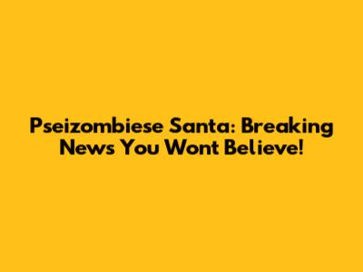 Pseizombiese Santa: Breaking News You Won't Believe!