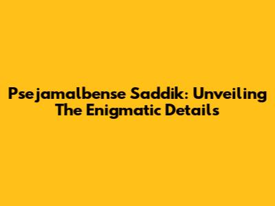 Psejamalbense Saddik: Unveiling The Enigmatic Details