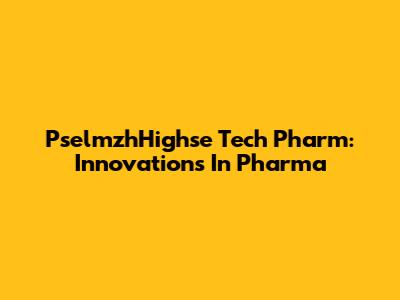 PselmzhHighse Tech Pharm: Innovations In Pharma
