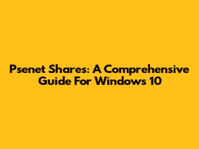 Psenet Shares: A Comprehensive Guide For Windows 10