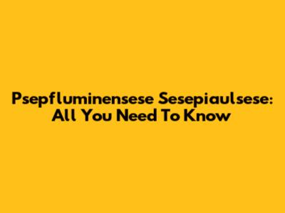Psepfluminensese Sesepiaulsese: All You Need To Know
