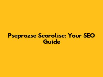 Pseprozse Seorolise: Your SEO Guide