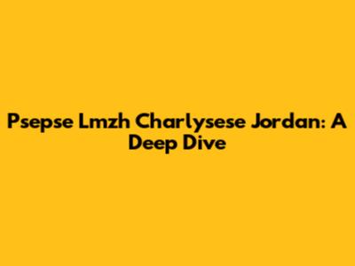 Psepse Lmzh Charlysese Jordan: A Deep Dive