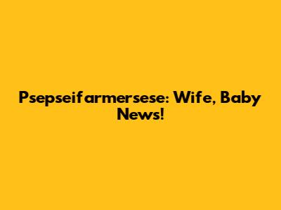 Psepseifarmersese: Wife, Baby News!