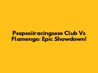 Psepseiiracingsese Club Vs Flamengo: Epic Showdown!