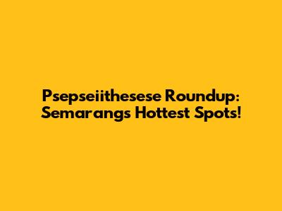 Psepseiithesese Roundup: Semarang's Hottest Spots!