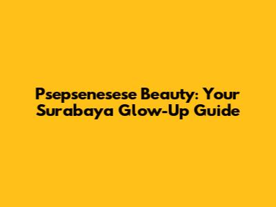Psepsenesese Beauty: Your Surabaya Glow-Up Guide