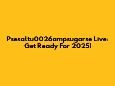 Psesaltu0026ampsugarse Live: Get Ready For 2025!