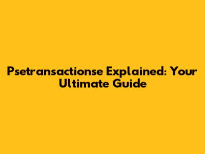Psetransactionse Explained: Your Ultimate Guide